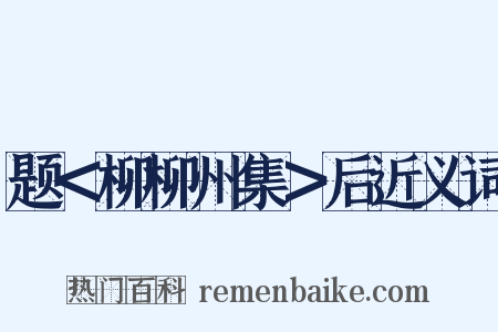 题＜柳柳州集＞后近义词是什么意思的图片